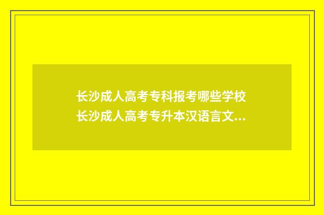 长沙成人高考专科报考哪些学校 长沙成人高考专升本汉语言文学考什么科目