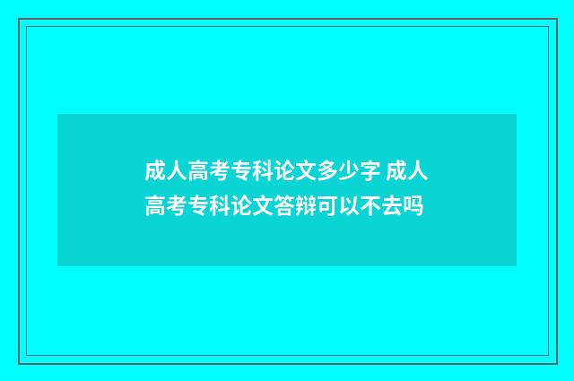 成人高考专科论文多少字 成人高考专科论文答辩可以不去吗