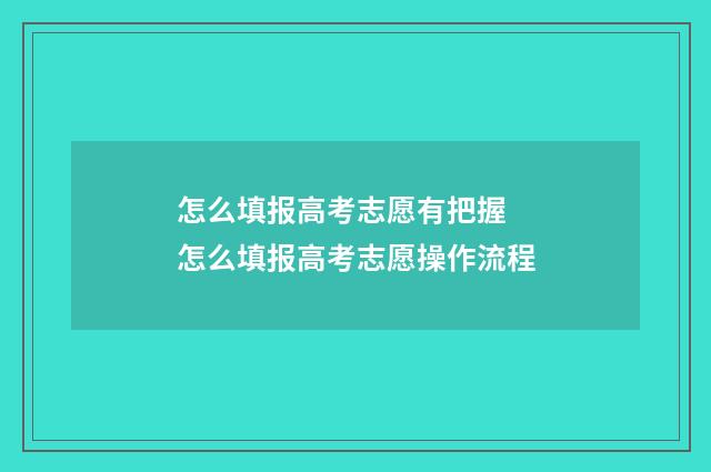 怎么填报高考志愿有把握 怎么填报高考志愿操作流程