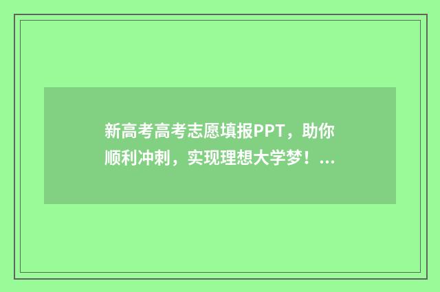 新高考高考志愿填报PPT,助你顺利冲刺,实现理想大学梦! 新高考高考志愿怎么填