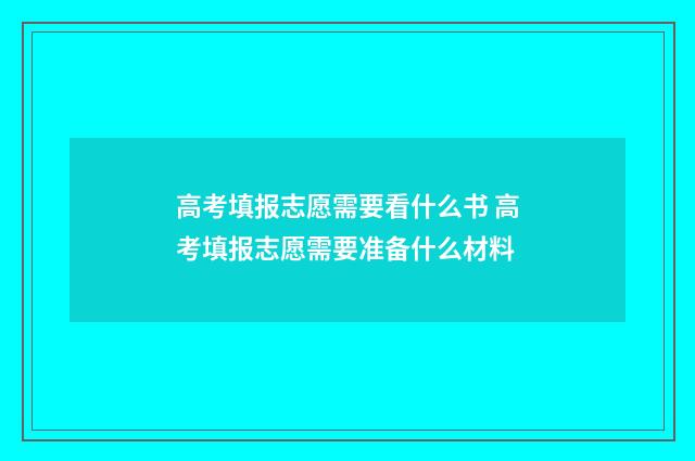 高考填报志愿需要看什么书 高考填报志愿需要准备什么材料