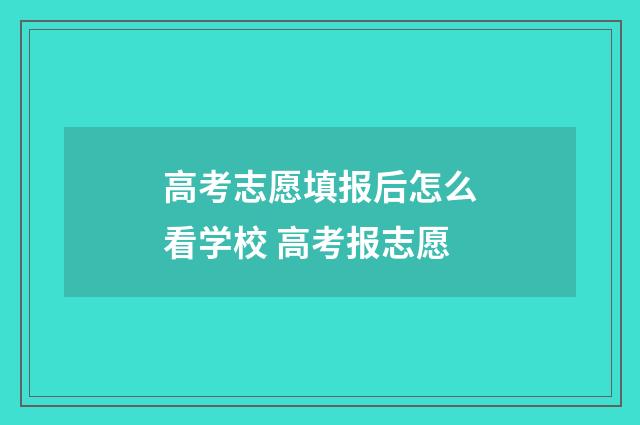 高考志愿填报后怎么看学校 高考报志愿