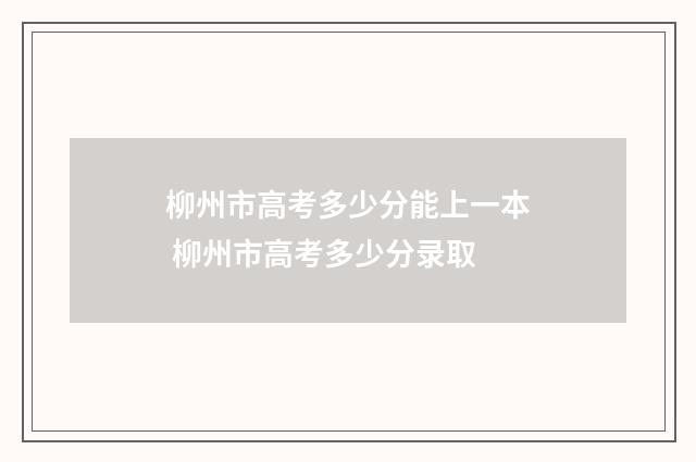 柳州市高考多少分能上一本 柳州市高考多少分录取