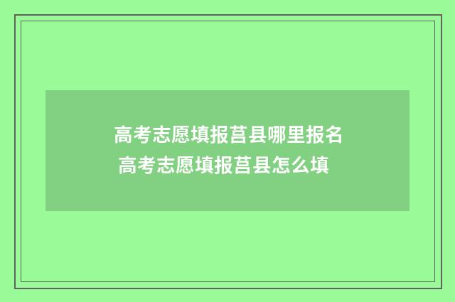 高考志愿填报莒县哪里报名 高考志愿填报莒县怎么填
