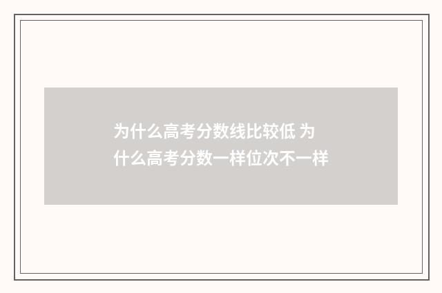 为什么高考分数线比较低 为什么高考分数一样位次不一样