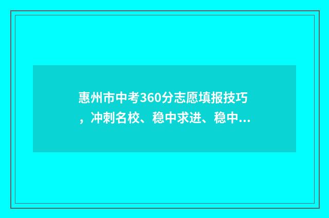惠州市中考360分志愿填报技巧，冲刺名校、稳中求进、稳中求保 惠州市中考360分排名