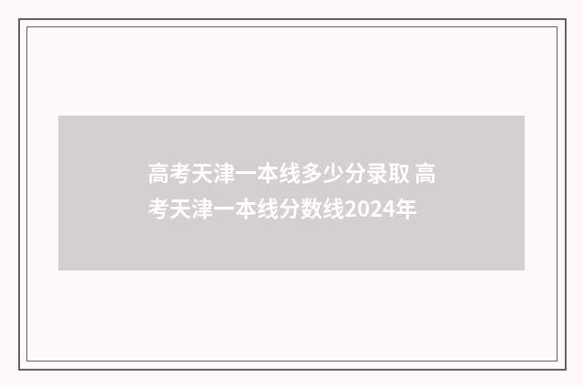 高考天津一本线多少分录取 高考天津一本线分数线2024年