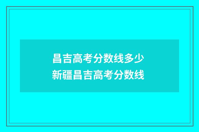 昌吉高考分数线多少 新疆昌吉高考分数线