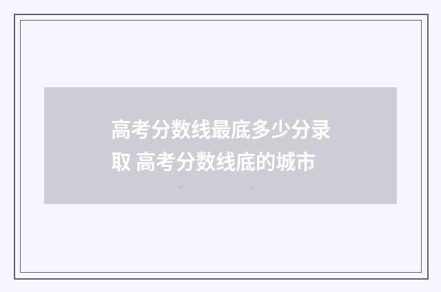 高考分数线最底多少分录取 高考分数线底的城市
