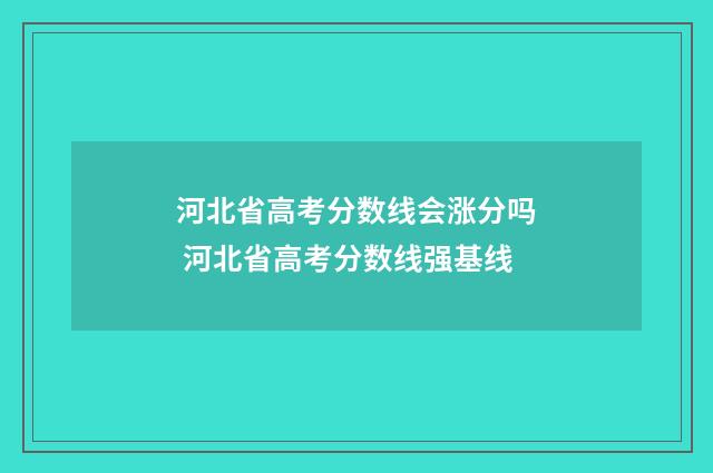 河北省高考分数线会涨分吗 河北省高考分数线强基线