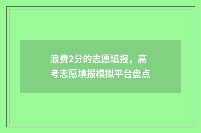 浪费2分的志愿填报,高考志愿填报模拟平台盘点