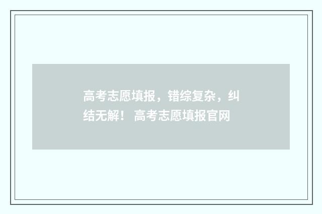 高考志愿填报，错综复杂，纠结无解！ 高考志愿填报官网