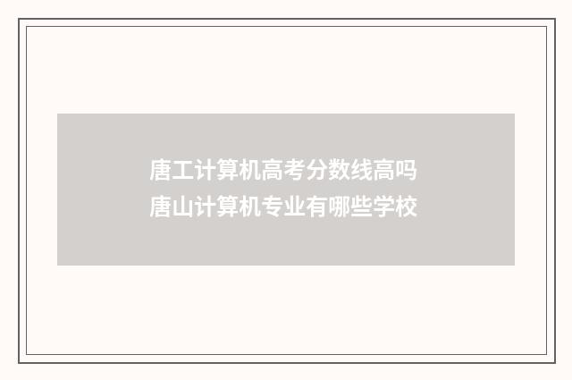 唐工计算机高考分数线高吗 唐山计算机专业有哪些学校