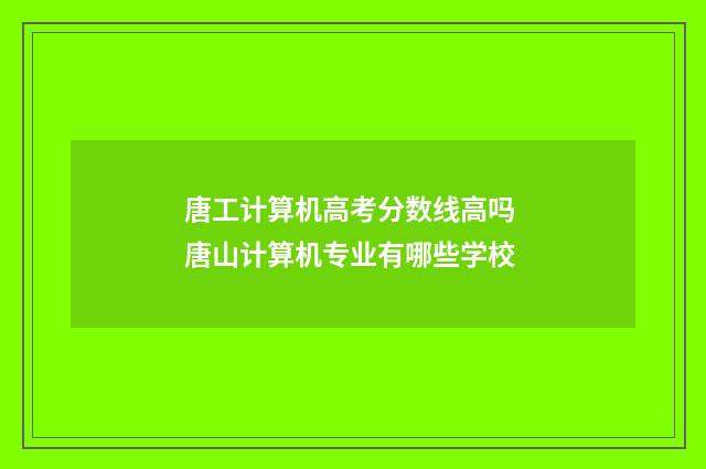 唐工计算机高考分数线高吗 唐山计算机专业有哪些学校