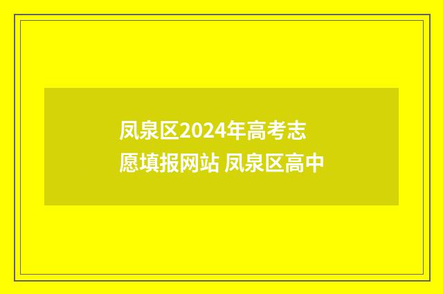 凤泉区2024年高考志愿填报网站 凤泉区高中