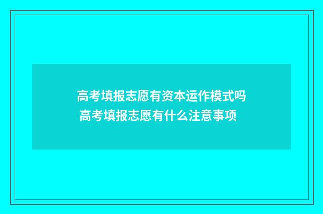 高考填报志愿有资本运作模式吗 高考填报志愿有什么注意事项