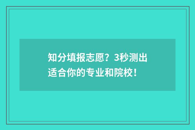 知分填报志愿？3秒测出适合你的专业和院校！