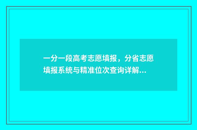 一分一段高考志愿填报，分省志愿填报系统与精准位次查询详解 高考一分一段查询表