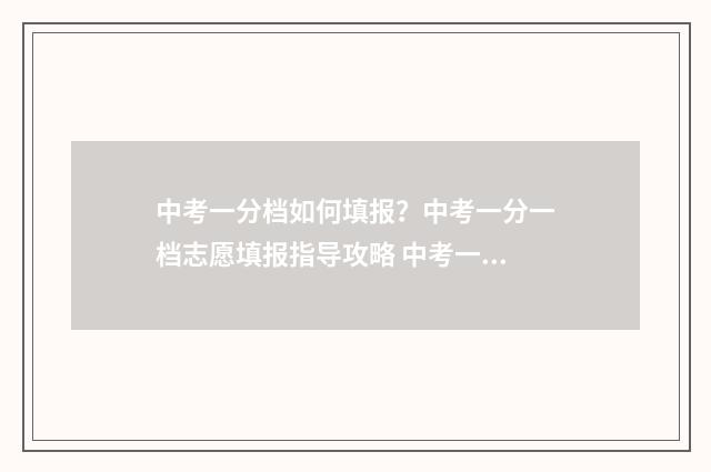 中考一分档如何填报?中考一分一档志愿填报指导攻略 中考一分一段表怎么看懂