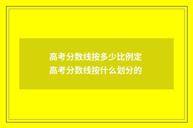 高考分数线按多少比例定 高考分数线按什么划分的