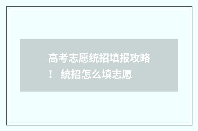 高考志愿统招填报攻略! 统招怎么填志愿