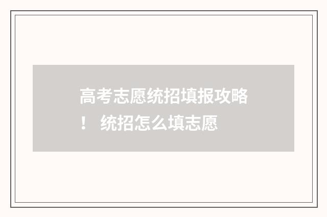 高考志愿统招填报攻略! 统招怎么填志愿