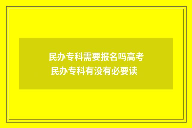 民办专科需要报名吗高考 民办专科有没有必要读