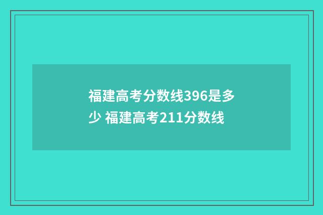 福建高考分数线396是多少 福建高考211分数线