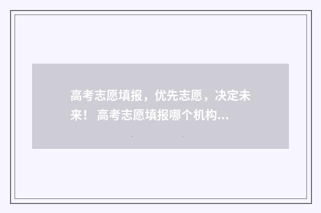 高考志愿填报，优先志愿，决定未来！ 高考志愿填报哪个机构好