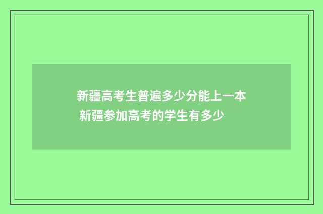 新疆高考生普遍多少分能上一本 新疆参加高考的学生有多少