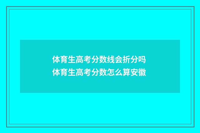 体育生高考分数线会折分吗 体育生高考分数怎么算安徽