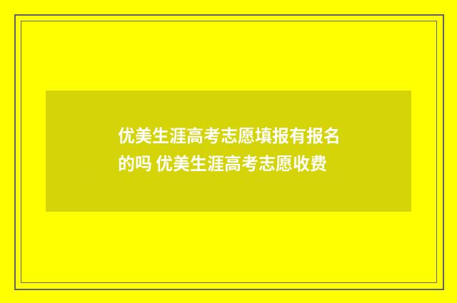 优美生涯高考志愿填报有报名的吗 优美生涯高考志愿收费
