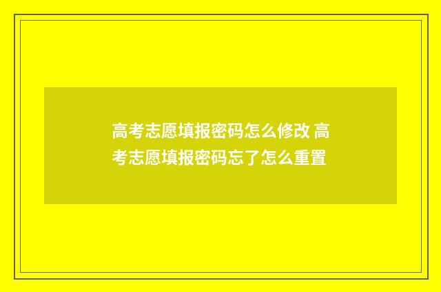 高考志愿填报密码怎么修改 高考志愿填报密码忘了怎么重置