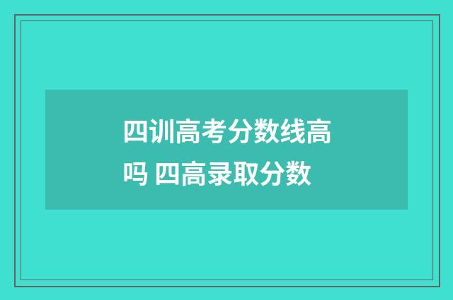四训高考分数线高吗 四高录取分数