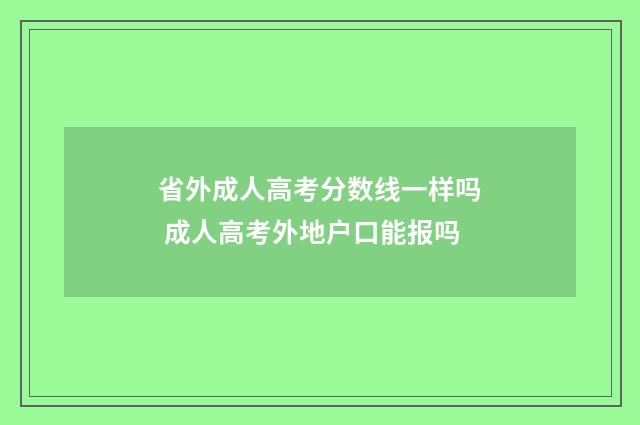 省外成人高考分数线一样吗 成人高考外地户口能报吗