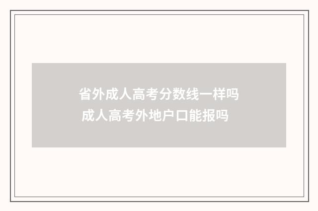 省外成人高考分数线一样吗 成人高考外地户口能报吗