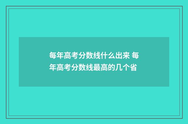每年高考分数线什么出来 每年高考分数线最高的几个省