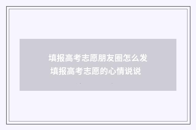 填报高考志愿朋友圈怎么发 填报高考志愿的心情说说