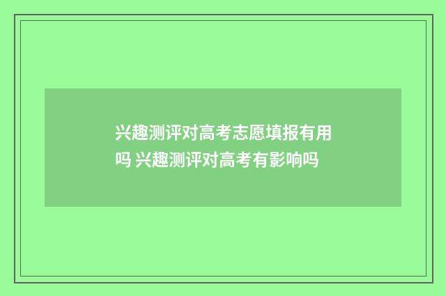 兴趣测评对高考志愿填报有用吗 兴趣测评对高考有影响吗