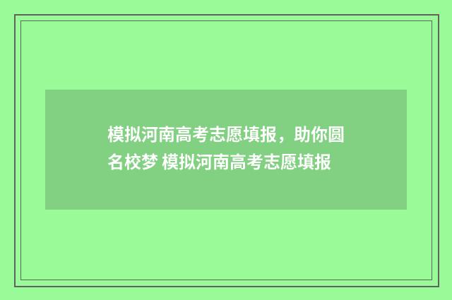模拟河南高考志愿填报，助你圆名校梦 模拟河南高考志愿填报