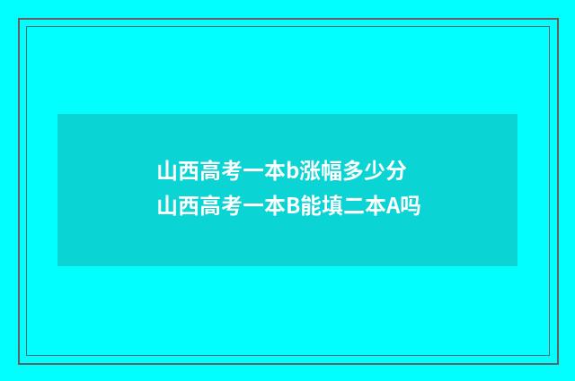 山西高考一本b涨幅多少分 山西高考一本B能填二本A吗