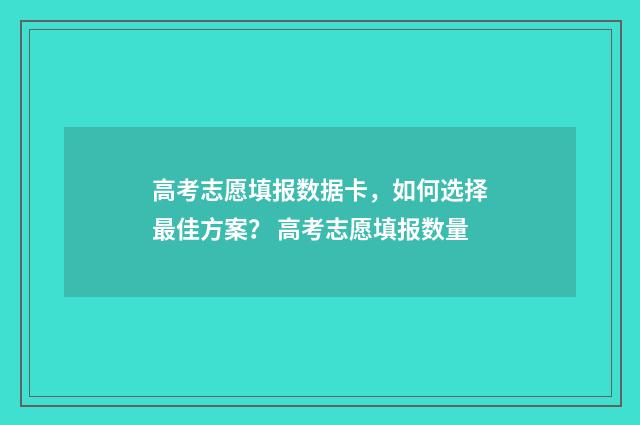 高考志愿填报数据卡，如何选择最佳方案？ 高考志愿填报数量