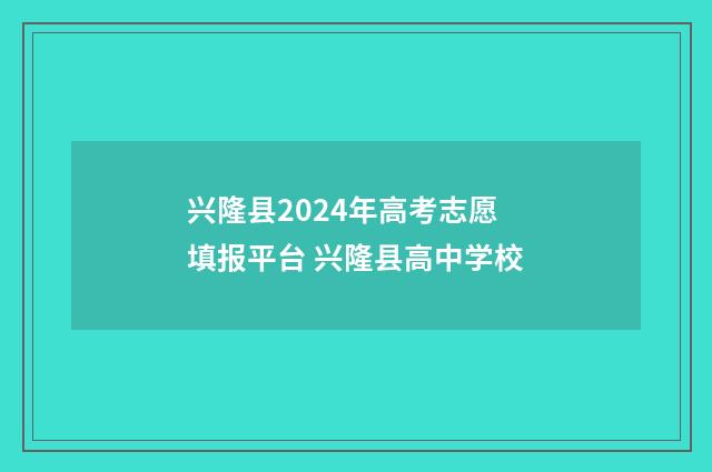 兴隆县2024年高考志愿填报平台 兴隆县高中学校
