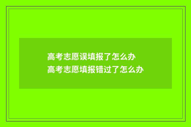 高考志愿误填报了怎么办 高考志愿填报错过了怎么办