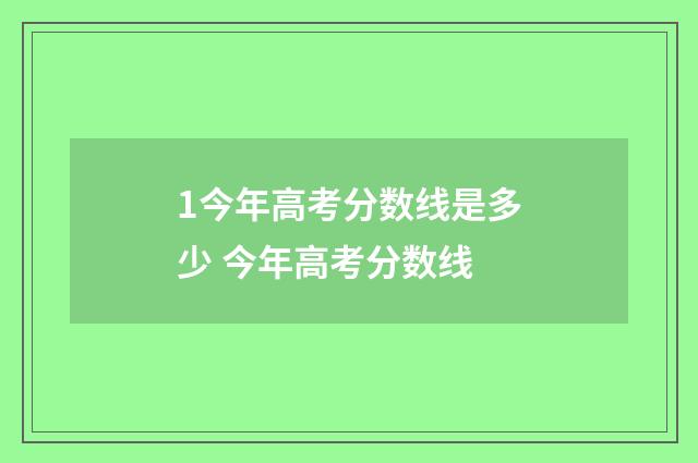 1今年高考分数线是多少 今年高考分数线