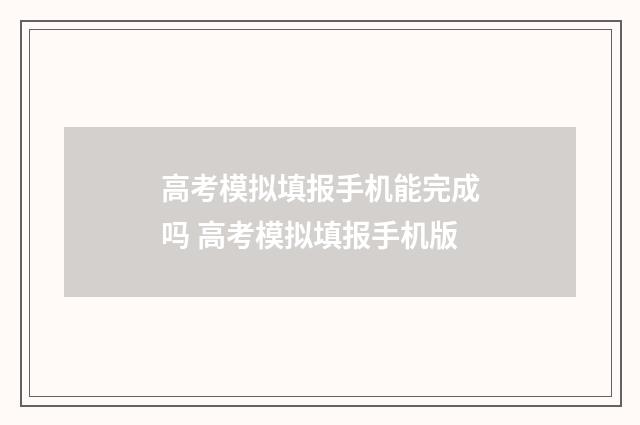 高考模拟填报手机能完成吗 高考模拟填报手机版