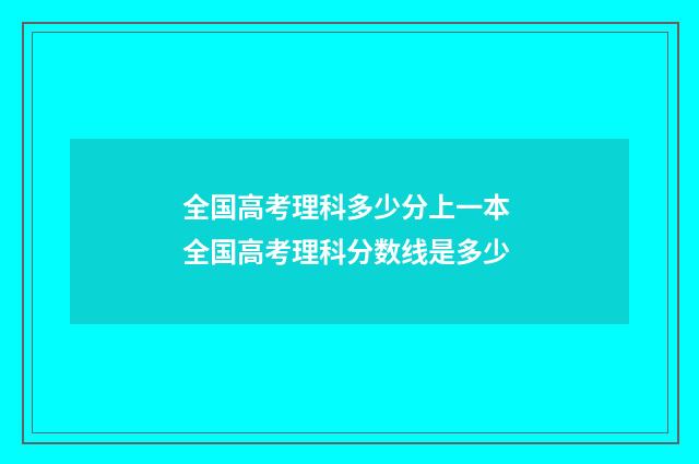 全国高考理科多少分上一本 全国高考理科分数线是多少