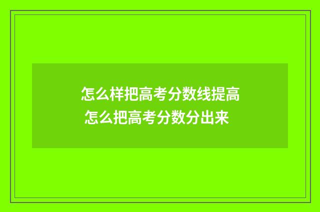 怎么样把高考分数线提高 怎么把高考分数分出来