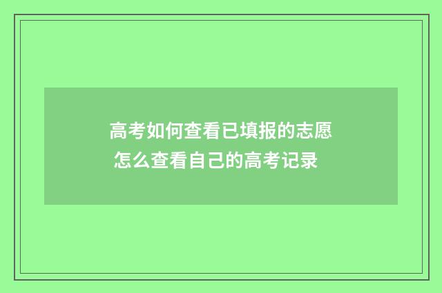 高考如何查看已填报的志愿 怎么查看自己的高考记录