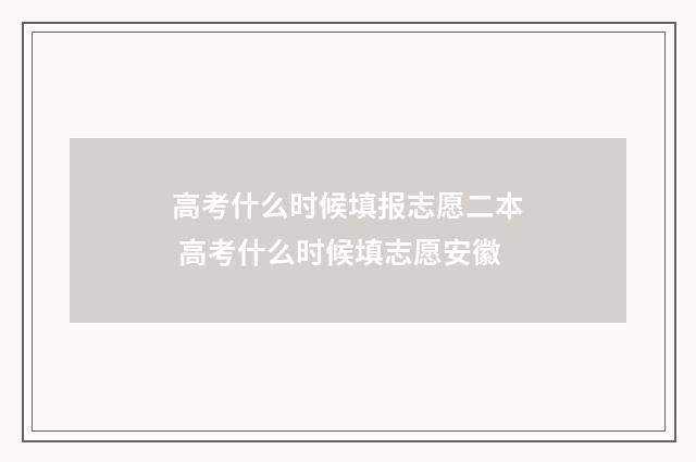 高考什么时候填报志愿二本 高考什么时候填志愿安徽